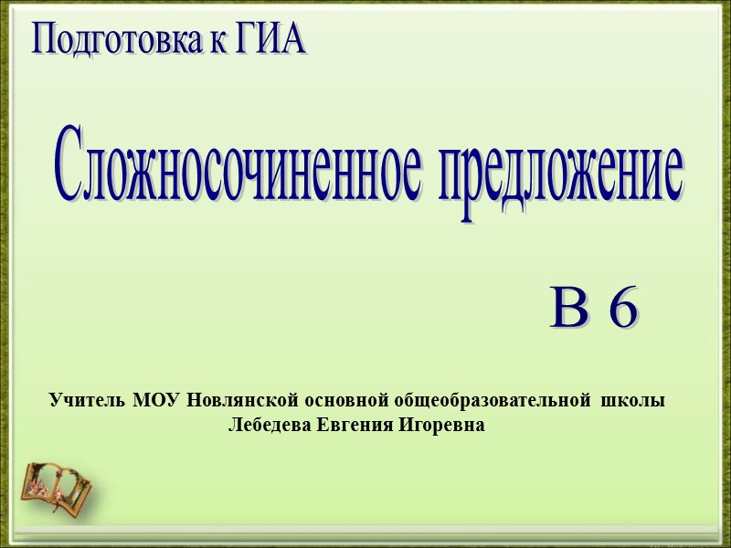Сложносочиненное предложение Подготовка к ГИА В 6 Учитель МОУ Новлянской основной общеобразовательной школы Лебедева